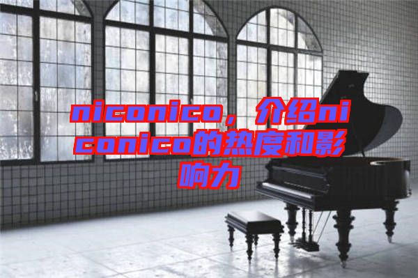 niconico，介紹niconico的熱度和影響力