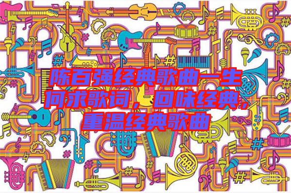 陳百?gòu)?qiáng)經(jīng)典歌曲一生何求歌詞，回味經(jīng)典，重溫經(jīng)典歌曲