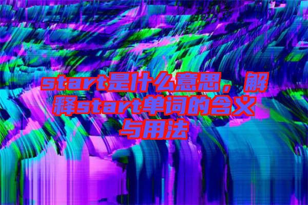 start是什么意思，解釋start單詞的含義與用法