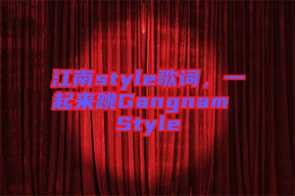 江南style歌詞，一起來(lái)跳Gangnam Style