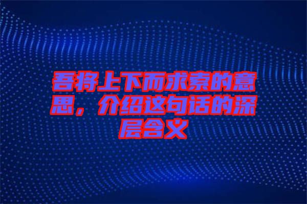 吾將上下而求索的意思，介紹這句話的深層含義