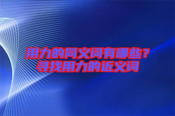 用力的同義詞有哪些？尋找用力的近義詞