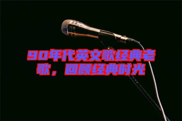90年代英文歌經(jīng)典老歌，回顧經(jīng)典時光