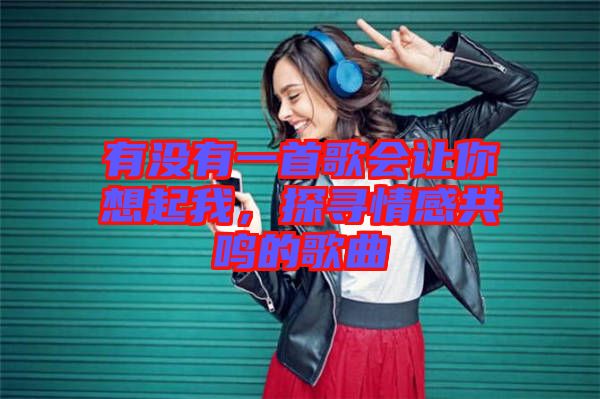 有沒有一首歌會讓你想起我，探尋情感共鳴的歌曲