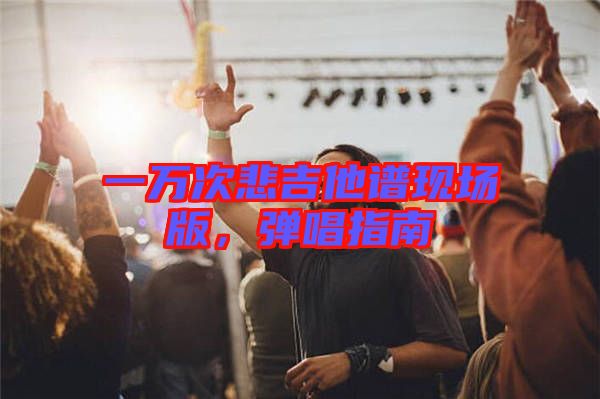 一萬次悲吉他譜現(xiàn)場版，彈唱指南