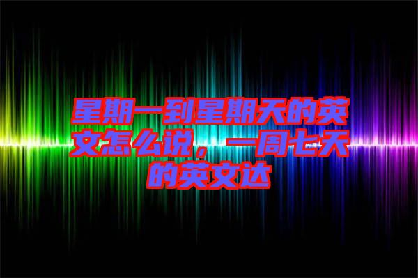 星期一到星期天的英文怎么說，一周七天的英文達(dá)