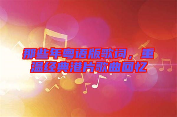 那些年粵語版歌詞，重溫經典港片歌曲回憶