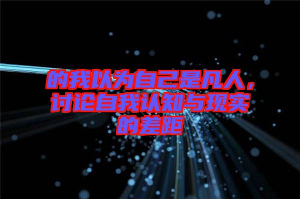 的我以為自己是凡人，討論自我認(rèn)知與現(xiàn)實(shí)的差距