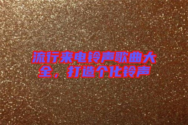 流行來電鈴聲歌曲大全，打造個化鈴聲