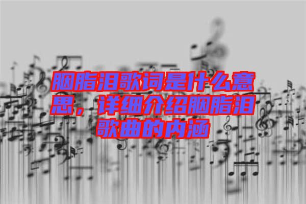 胭脂淚歌詞是什么意思，詳細(xì)介紹胭脂淚歌曲的內(nèi)涵