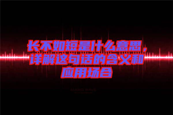 長不如短是什么意思，詳解這句話的含義和應用場合