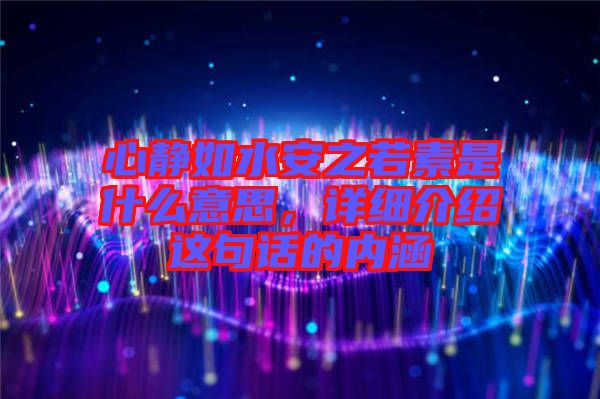 心靜如水安之若素是什么意思，詳細介紹這句話的內(nèi)涵