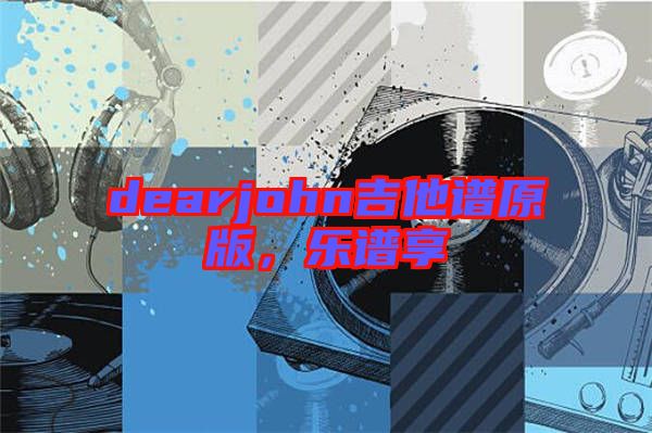 dearjohn吉他譜原版，樂(lè)譜享