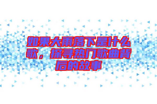 如果大雨落下是什么歌，探尋熱門歌曲背后的故事