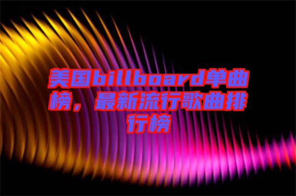 美國billboard單曲榜，最新流行歌曲排行榜