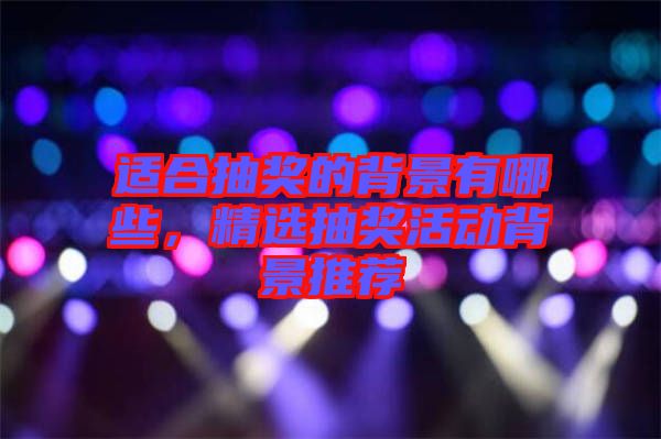 適合抽獎(jiǎng)的背景有哪些，精選抽獎(jiǎng)活動(dòng)背景推薦