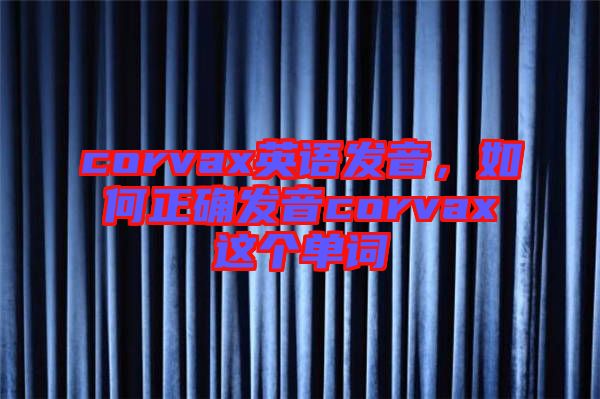 corvax英語發(fā)音，如何正確發(fā)音corvax這個(gè)單詞