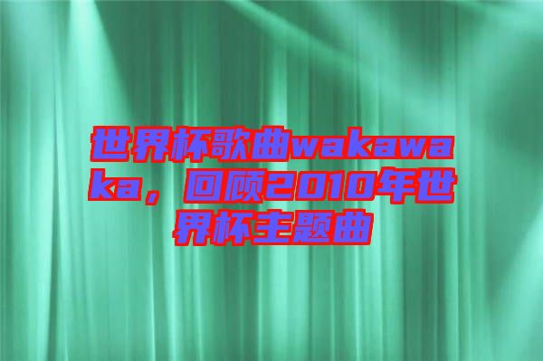 世界杯歌曲wakawaka，回顧2010年世界杯主題曲