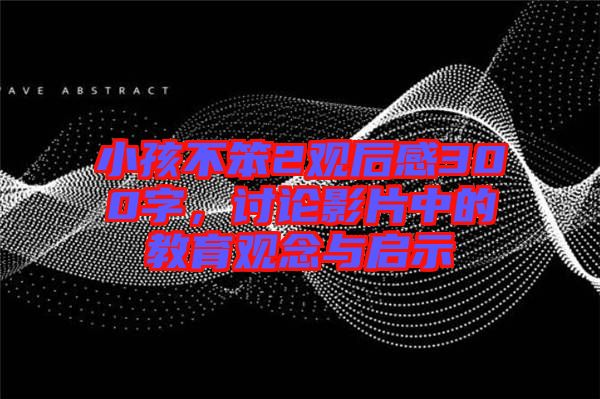 小孩不笨2觀后感300字，討論影片中的教育觀念與啟示