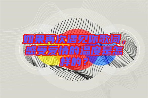 如果再次遇見(jiàn)你歌詞，感受愛(ài)情的溫度是怎樣的？