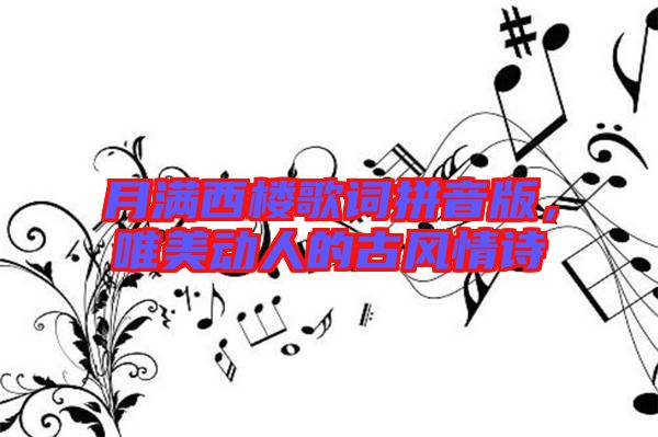 月滿西樓歌詞拼音版，唯美動(dòng)人的古風(fēng)情詩(shī)