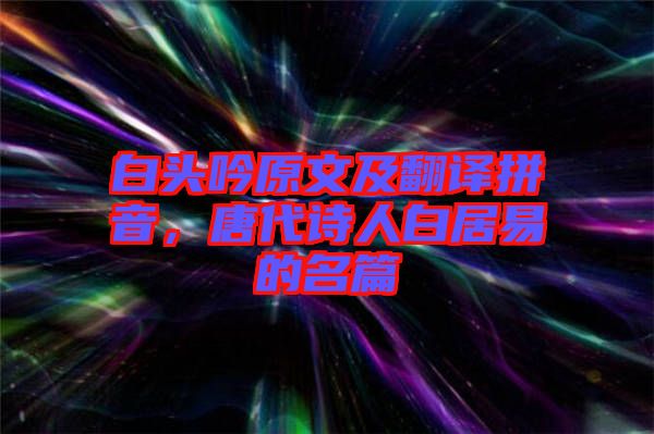 白頭吟原文及翻譯拼音，唐代詩人白居易的名篇