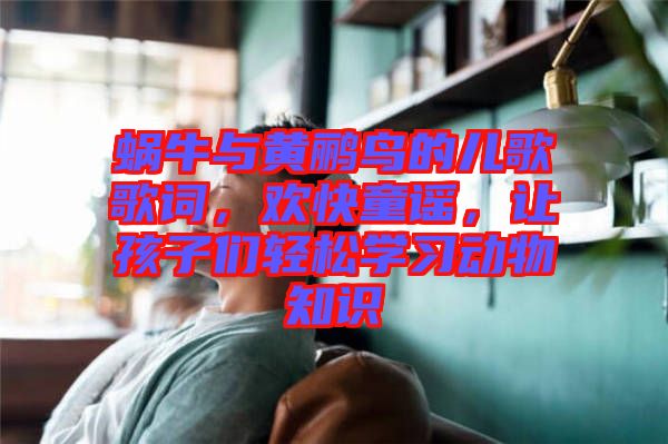 蝸牛與黃鸝鳥(niǎo)的兒歌歌詞，歡快童謠，讓孩子們輕松學(xué)習(xí)動(dòng)物知識(shí)