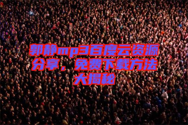 郭靜mp3百度云資源分享，免費下載方法大揭秘