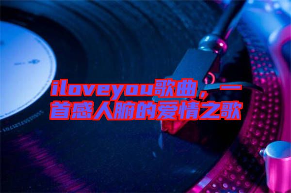 iloveyou歌曲，一首感人腑的愛情之歌