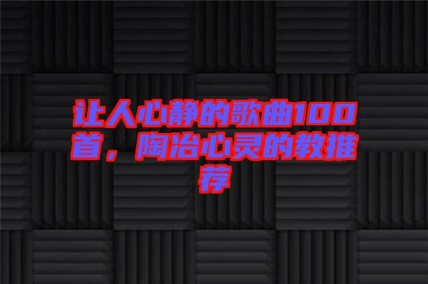 讓人心靜的歌曲100首，陶冶心靈的教推薦