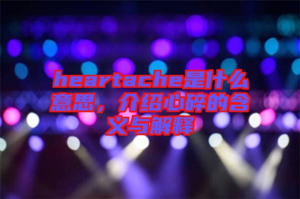 heartache是什么意思，介紹心碎的含義與解釋