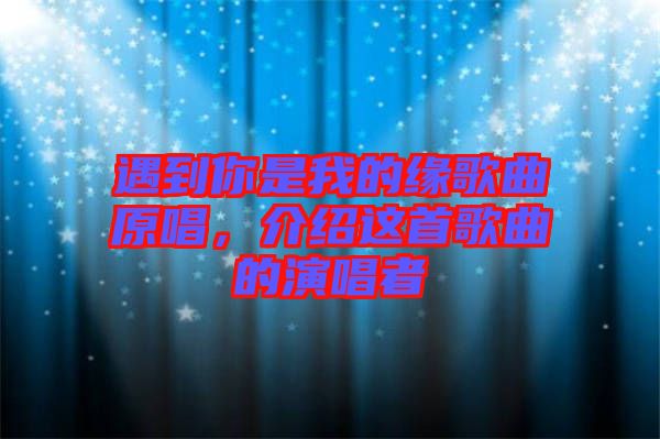 遇到你是我的緣歌曲原唱，介紹這首歌曲的演唱者