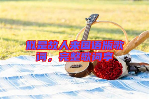 似是故人來國語版歌詞，完整歌詞享