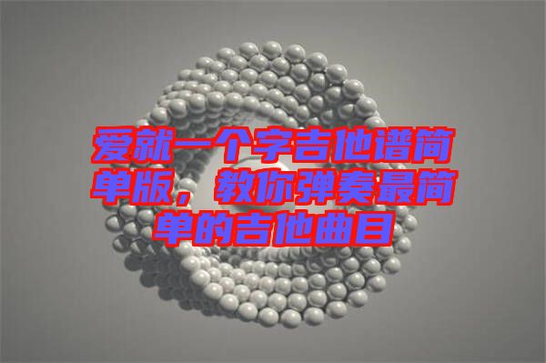 愛就一個字吉他譜簡單版，教你彈奏最簡單的吉他曲目