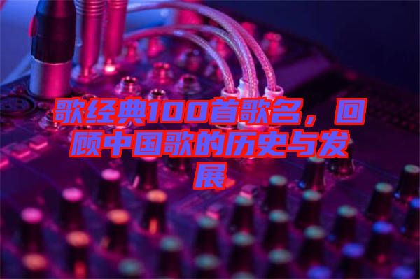 歌經(jīng)典100首歌名，回顧中國歌的歷史與發(fā)展