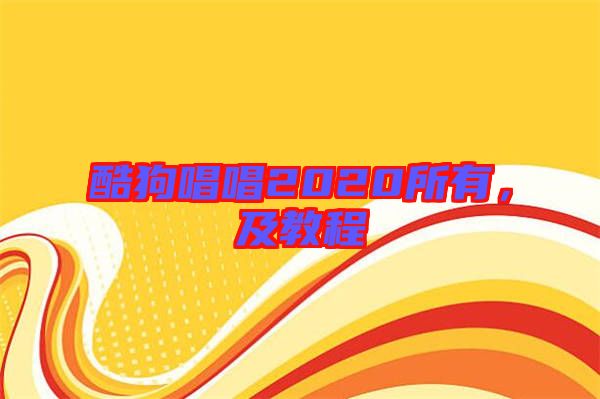 酷狗唱唱2020所有，及教程