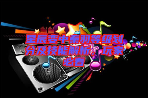 星辰變中秦羽等級(jí)劃分及技能解析，玩家必看