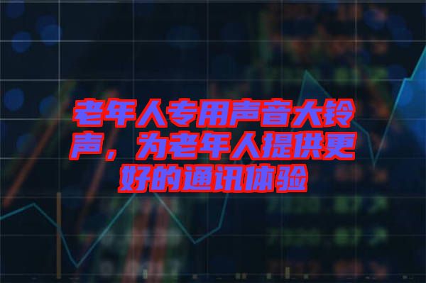 老年人專用聲音大鈴聲，為老年人提供更好的通訊體驗