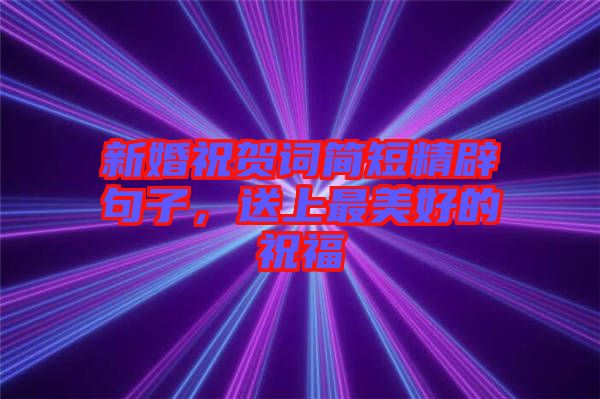 新婚祝賀詞簡(jiǎn)短精辟句子，送上最美好的祝福