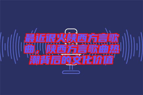 最近很火陜西方言歌曲，陜西方言歌曲熱潮背后的文化價(jià)值