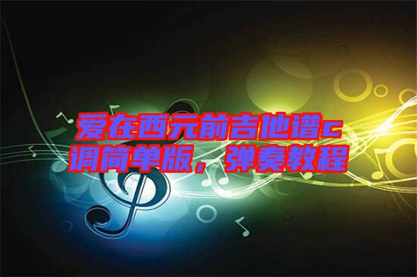 愛在西元前吉他譜c調(diào)簡(jiǎn)單版，彈奏教程