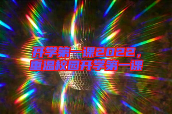 開(kāi)學(xué)第一課2022，重溫校園開(kāi)學(xué)第一課