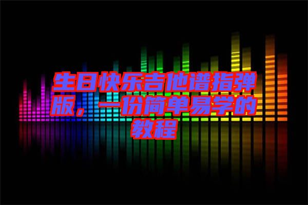 生日快樂(lè)吉他譜指彈版，一份簡(jiǎn)單易學(xué)的教程