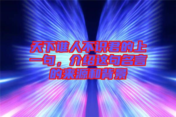 天下誰(shuí)人不識(shí)君的上一句，介紹這句名言的來(lái)源和背景