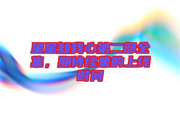 星星知我心第二部全集，期待續(xù)集的上線時(shí)間