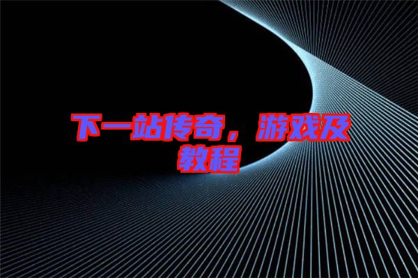 下一站傳奇，游戲及教程