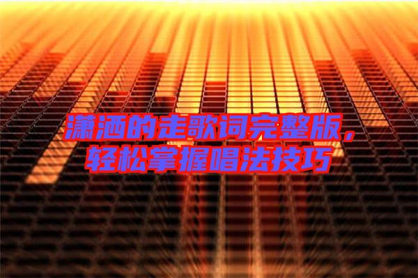 瀟灑的走歌詞完整版，輕松掌握唱法技巧