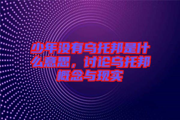 少年沒有烏托邦是什么意思，討論烏托邦概念與現(xiàn)實