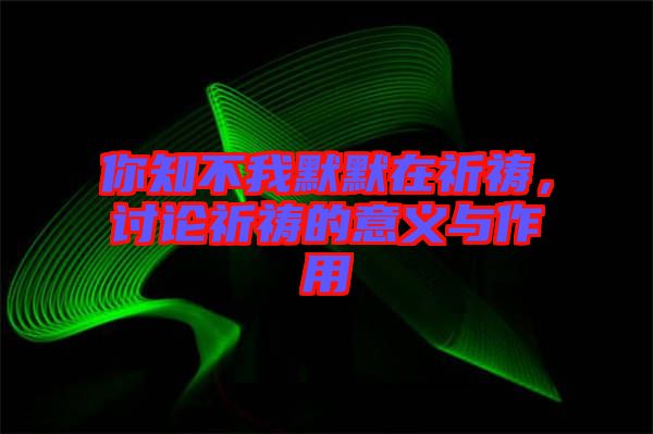 你知不我默默在祈禱，討論祈禱的意義與作用