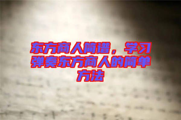 東方商人簡譜，學(xué)習(xí)彈奏東方商人的簡單方法